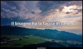 Il bisogno ha la faccia di cane. — Gabriel García Márquez