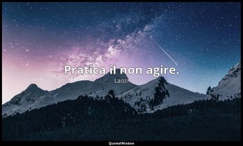 Pratica il non agire. — Laozi