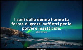 I seni delle donne hanno la forma di grossi soffietti per la polvere insetticida — Jules Renard