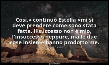 «Così,» continuò Estella «mi si deve prendere come sono stata fatta. Il successo — Charles Dickens