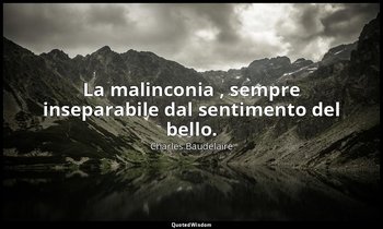 La malinconia , sempre inseparabile dal sentimento del bello. — Charles Baudelaire