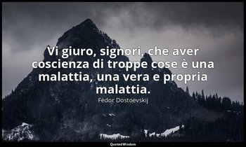 Vi giuro, signori, che aver coscienza di troppe cose è una malattia, una vera e  — Fëdor Dostoevskij