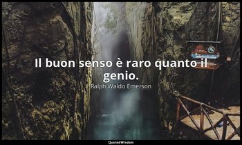 Il buon senso è raro quanto il genio. — Ralph Waldo Emerson