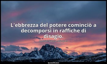 L'ebbrezza del potere cominciò a decomporsi in raffiche di disagio. — Gabriel García Márquez