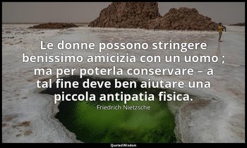 Le donne possono stringere benissimo amicizia con un uomo ; ma per poterla conse — Friedrich Nietzsche