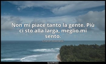 Non mi piace tanto la gente. Più ci sto alla larga, meglio mi sento. — Charles Bukowski