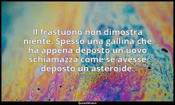Il frastuono non dimostra niente. Spesso una gallina che ha appena deposto un uo — Mark Twain