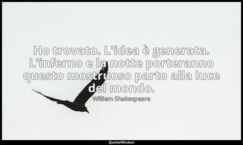 Ho trovato. L'idea è generata. L'inferno e la notte porteranno questo mostruoso  — William Shakespeare