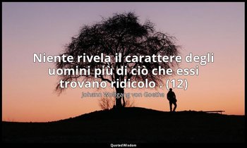 Niente rivela il carattere degli uomini più di ciò che essi trovano ridicolo . ( — Johann Wolfgang von Goethe