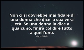 Non ci si dovrebbe mai fidare di una donna che dice la sua vera età. Se una donn — Oscar Wilde