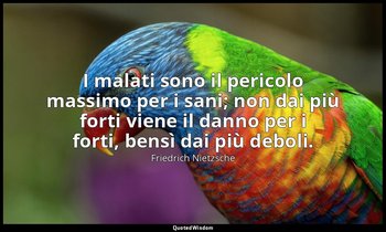 I malati sono il pericolo massimo per i sani; non dai più forti viene il danno p — Friedrich Nietzsche