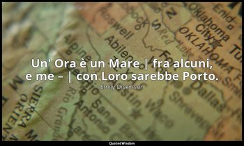 Un' Ora è un Mare | fra alcuni, e me – | con Loro sarebbe Porto. — Emily Dickinson