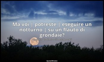 Ma voi | potreste | eseguire un notturno | su un flauto di grondaie? (da Ma voi  — Vladimir Vladimirovič Majakovskij