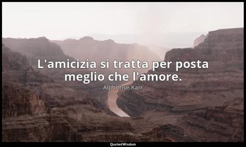 L'amicizia si tratta per posta meglio che l'amore. — Alphonse Karr