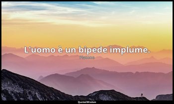 L'uomo è un bipede implume. — Platone