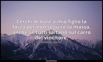 Cerchi di dare a mio figlio la forza per non seguire la massa, anche se tutti sa — Abraham Lincoln