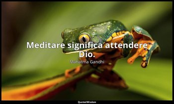 Meditare significa attendere Dio. — Mahatma Gandhi