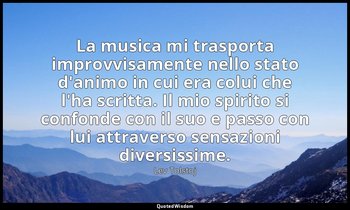 La musica mi trasporta improvvisamente nello stato d'animo in cui era colui che  — Lev Tolstoj