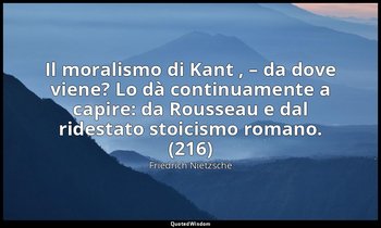 Il moralismo di Kant , – da dove viene? Lo dà continuamente a capire: da Roussea — Friedrich Nietzsche