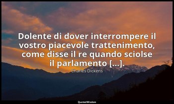 Dolente di dover interrompere il vostro piacevole trattenimento, come disse il r — Charles Dickens