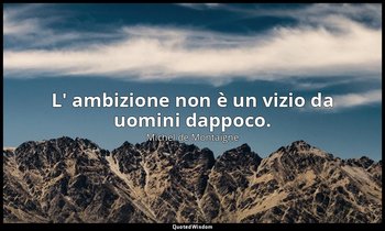 L' ambizione non è un vizio da uomini dappoco. — Michel de Montaigne