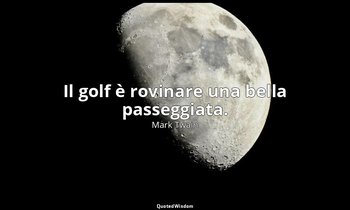 Il golf è rovinare una bella passeggiata. — Mark Twain