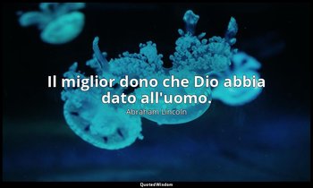Il miglior dono che Dio abbia dato all'uomo. — Abraham Lincoln