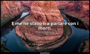 E me ne stavo lì a parlare con i morti. — Charles Bukowski