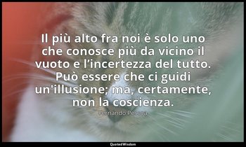Il più alto fra noi è solo uno che conosce più da vicino il vuoto e l’incertezza — Fernando Pessoa