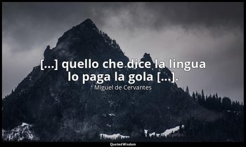 [...] quello che dice la lingua lo paga la gola [...]. — Miguel de Cervantes