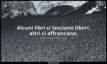 Alcuni libri ci lasciano liberi, altri ci affrancano. — Ralph Waldo Emerson