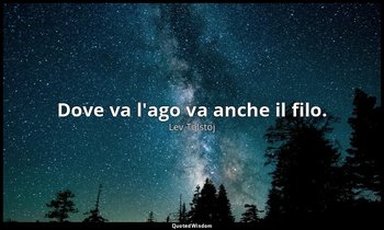 Dove va l'ago va anche il filo. — Lev Tolstoj