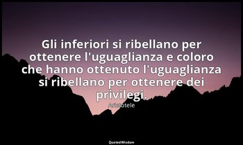 Gli inferiori si ribellano per ottenere l'uguaglianza e coloro che hanno ottenut — Aristotele