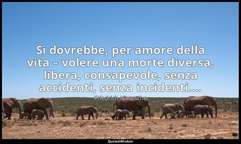 Si dovrebbe, per amore della vita – volere una morte diversa, libera, consapevol — Friedrich Nietzsche