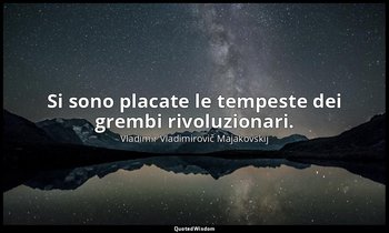 Si sono placate le tempeste dei grembi rivoluzionari. (da Della canaglia , 1920- — Vladimir Vladimirovič Majakovskij