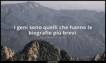 I geni sono quelli che hanno le biografie più brevi. — Ralph Waldo Emerson