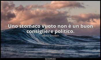 Uno stomaco vuoto non è un buon consigliere politico. — Albert Einstein