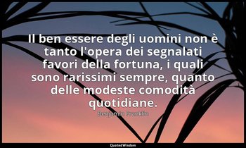 Il ben essere degli uomini non è tanto l'opera dei segnalati favori della fortun — Benjamin Franklin