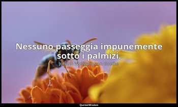 Nessuno passeggia impunemente sotto i palmizi. — Johann Wolfgang von Goethe