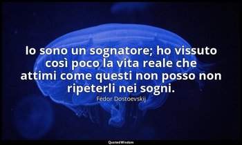 Io sono un sognatore; ho vissuto così poco la vita reale che attimi come questi  — Fëdor Dostoevskij