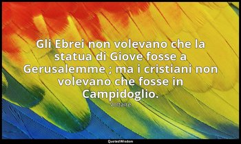 Gli Ebrei non volevano che la statua di Giove fosse a Gerusalemme ; ma i cristia — Voltaire
