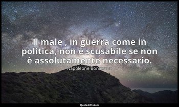 Il male , in guerra come in politica, non è scusabile se non è assolutamente nec — Napoleone Bonaparte