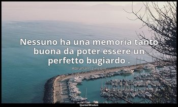 Nessuno ha una memoria tanto buona da poter essere un perfetto bugiardo . — Abraham Lincoln