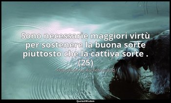 Sono necessarie maggiori virtù per sostenere la buona sorte piuttosto che la cat — François de La Rochefoucauld