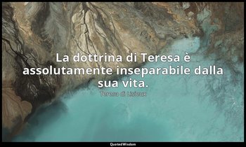 La dottrina di Teresa è assolutamente inseparabile dalla sua vita. — Teresa di Lisieux