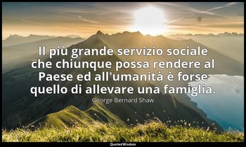 Il più grande servizio sociale che chiunque possa rendere al Paese ed all'umanit — George Bernard Shaw
