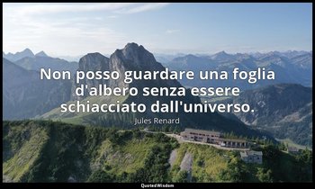 Non posso guardare una foglia d'albero senza essere schiacciato dall'universo. ( — Jules Renard
