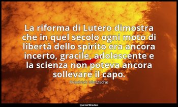 La riforma di Lutero dimostra che in quel secolo ogni moto di libertà dello spir — Friedrich Nietzsche