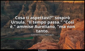 "Cosa ti aspettavi?" sospirò Ursula. "Il tempo passa." "Così è," ammise Aurelian — Gabriel García Márquez