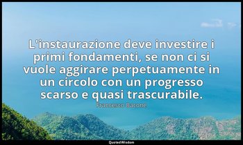 L'instaurazione deve investire i primi fondamenti, se non ci si vuole aggirare p — Francesco Bacone